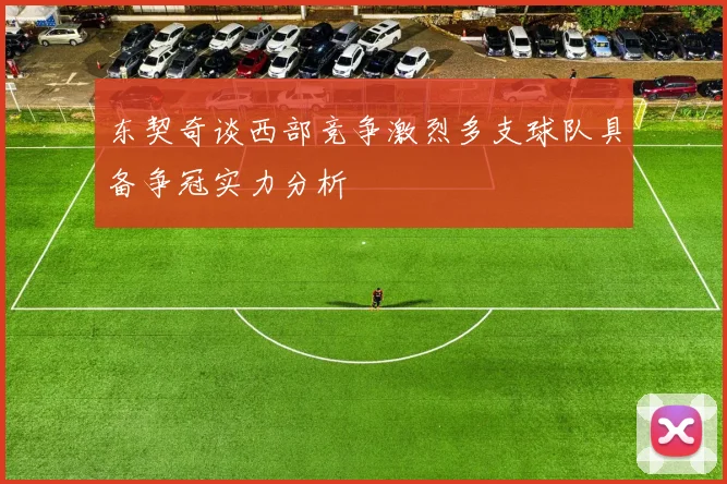 东契奇谈西部竞争激烈多支球队具备争冠实力分析