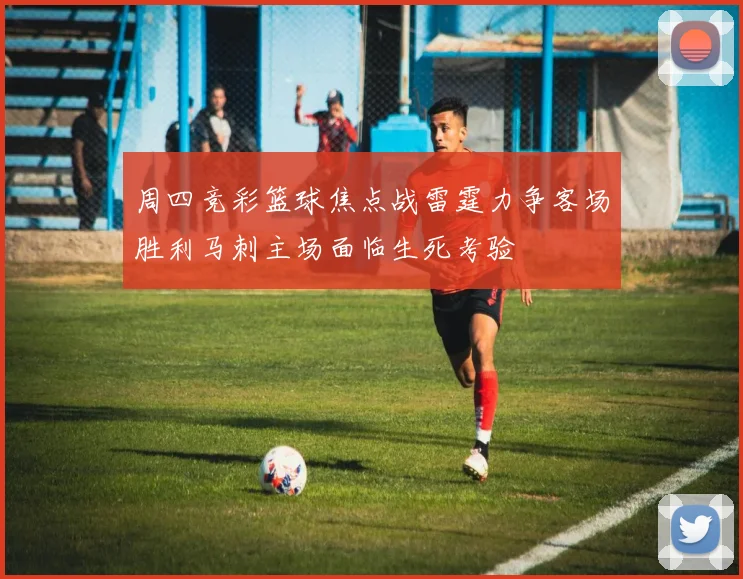 周四竞彩篮球焦点战雷霆力争客场胜利马刺主场面临生死考验