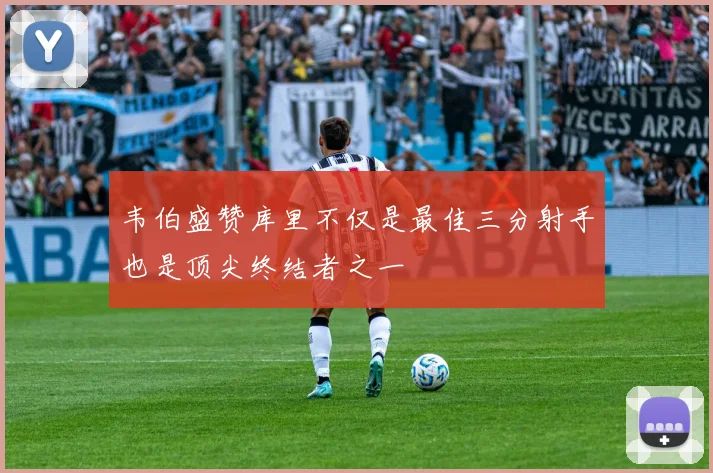 韦伯盛赞库里不仅是最佳三分射手也是顶尖终结者之一