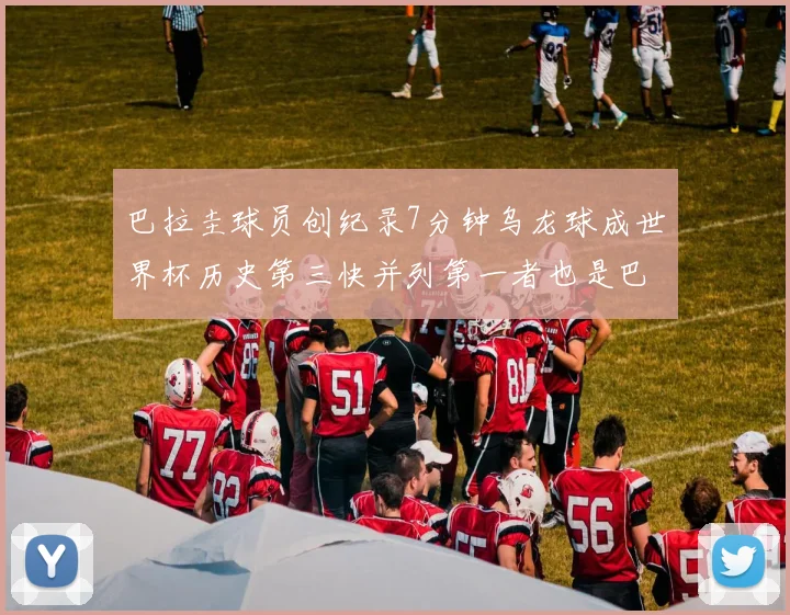 巴拉圭球员创纪录7分钟乌龙球成世界杯历史第三快并列第一者也是巴拉圭人