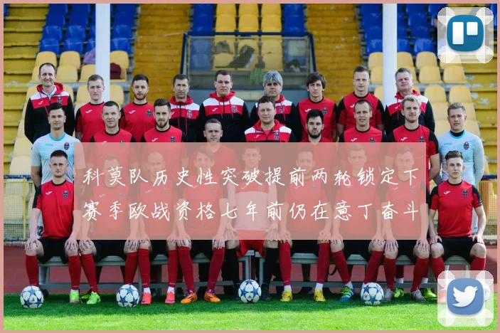 科莫队历史性突破提前两轮锁定下赛季欧战资格七年前仍在意丁奋斗