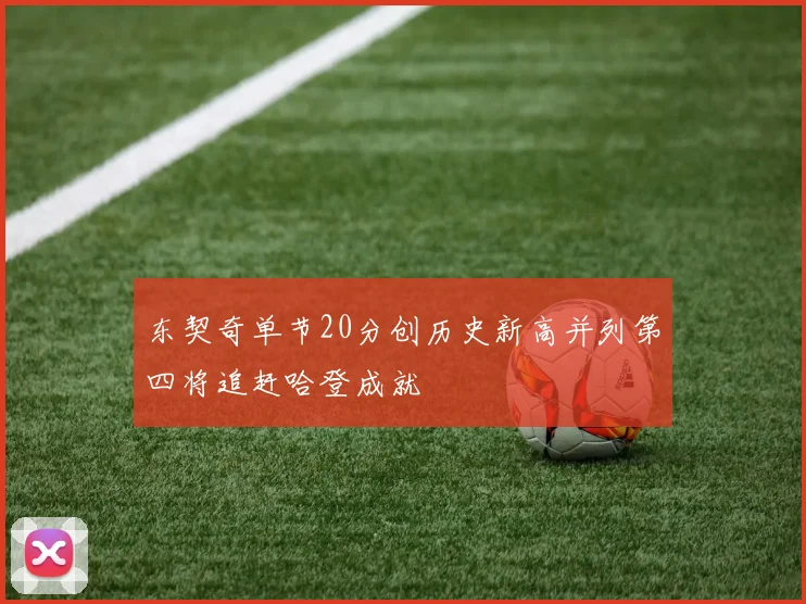 东契奇单节20分创历史新高并列第四将追赶哈登成就