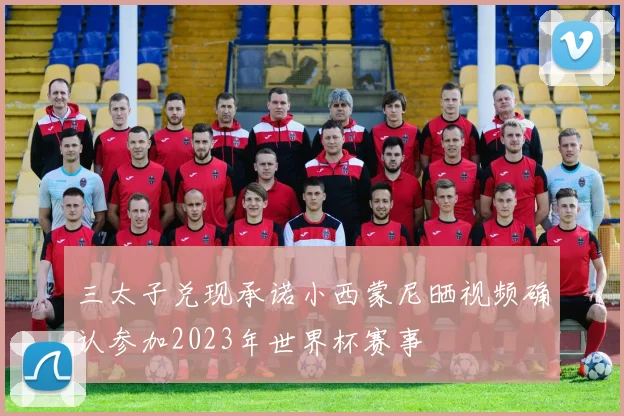 三太子兑现承诺小西蒙尼晒视频确认参加2023年世界杯赛事