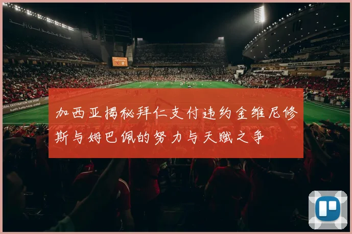 加西亚揭秘拜仁支付违约金维尼修斯与姆巴佩的努力与天赋之争
