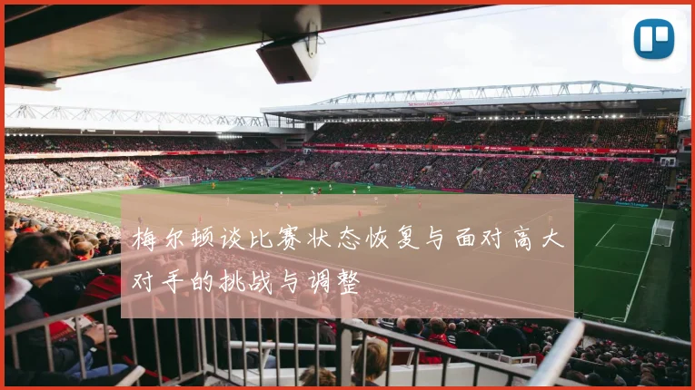 梅尔顿谈比赛状态恢复与面对高大对手的挑战与调整
