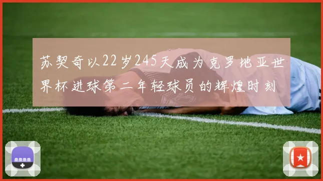 苏契奇以22岁245天成为克罗地亚世界杯进球第二年轻球员的辉煌时刻