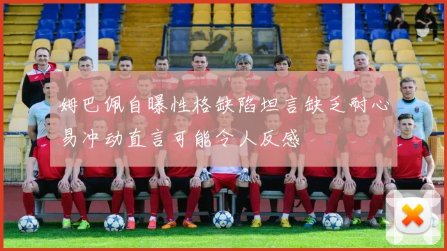 姆巴佩自曝性格缺陷坦言缺乏耐心易冲动直言可能令人反感