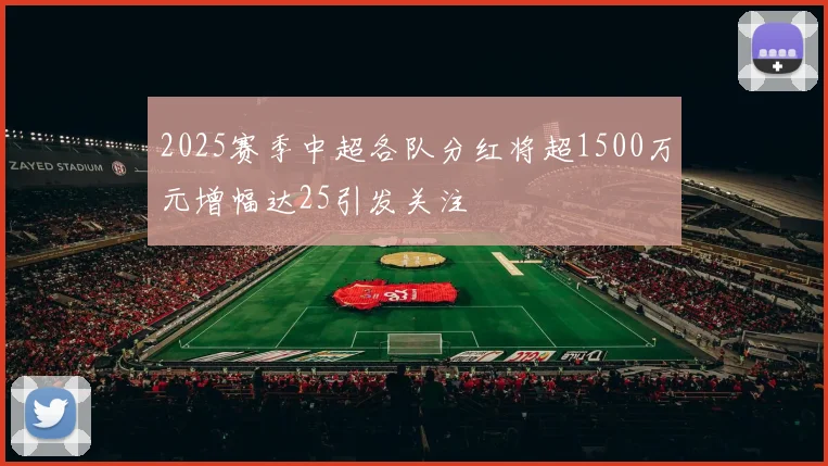 2025赛季中超各队分红将超1500万元增幅达25引发关注