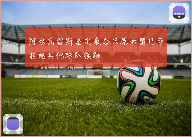 阿尔瓦雷斯坚定表态只愿加盟巴萨拒绝其他球队接触