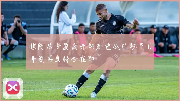 穆阿尼今夏离开热刺重返巴黎圣日耳曼再度转会在即