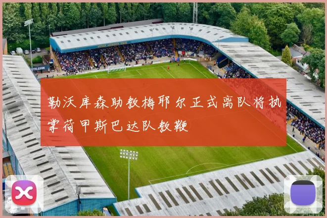 勒沃库森助教梅耶尔正式离队将执掌荷甲斯巴达队教鞭